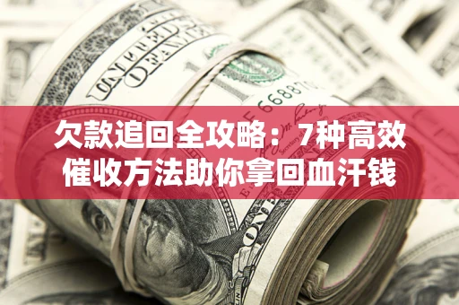 济南欠款追回全攻略：7种高效催收方法助你拿回血汗钱