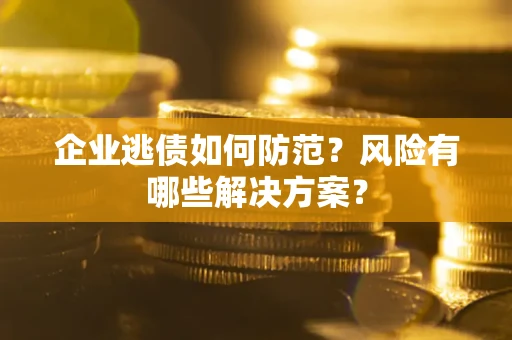 济南企业逃债如何防范？风险有哪些解决方案？
