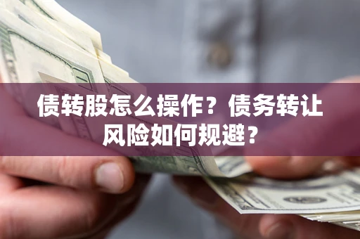 济南债转股怎么操作？债务转让风险如何规避？