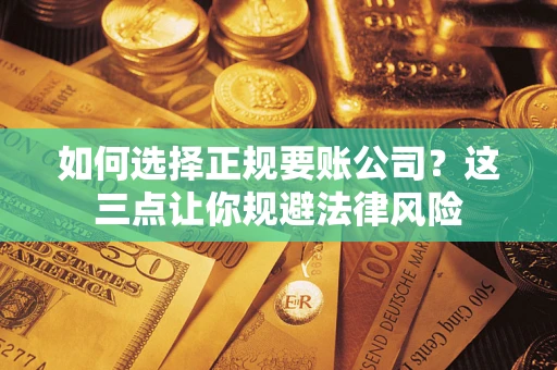 济南如何选择正规要账公司？这三点让你规避法律风险
