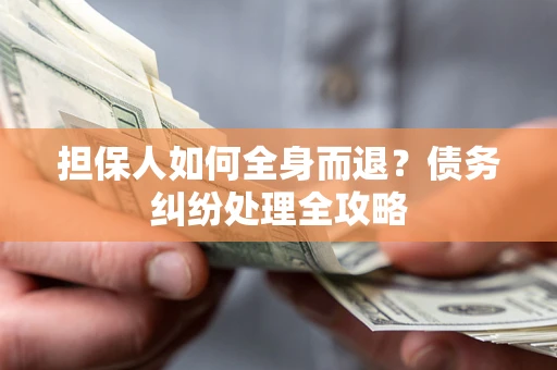 济南担保人如何全身而退？债务纠纷处理全攻略