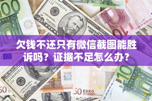 济南欠钱不还只有微信截图能胜诉吗？证据不足怎么办？