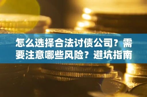 济南怎么选择合法讨债公司？需要注意哪些风险？避坑指南来了！