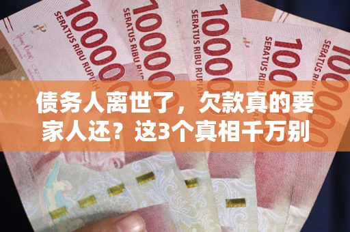 济南债务人离世了，欠款真的要家人还？这3个真相千万别弄错