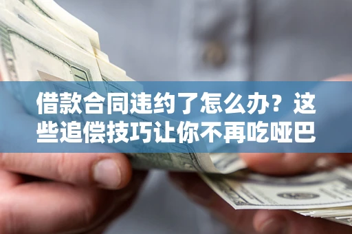 济南借款合同违约了怎么办？这些追偿技巧让你不再吃哑巴亏