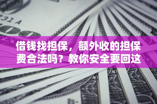 济南借钱找担保，额外收的担保费合法吗？教你安全要回这笔钱