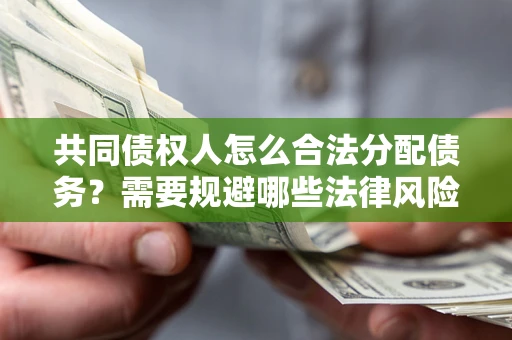 济南共同债权人怎么合法分配债务？需要规避哪些法律风险？