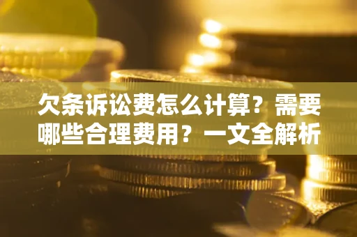 济南欠条诉讼费怎么计算？需要哪些合理费用？一文全解析