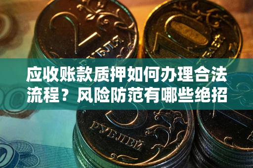 济南应收账款质押如何办理合法流程？风险防范有哪些绝招？