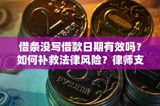 济南借条没写借款日期有效吗？如何补救法律风险？律师支招