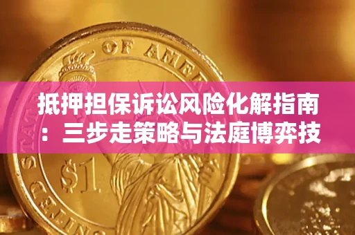 济南抵押担保诉讼风险化解指南：三步走策略与法庭博弈技巧