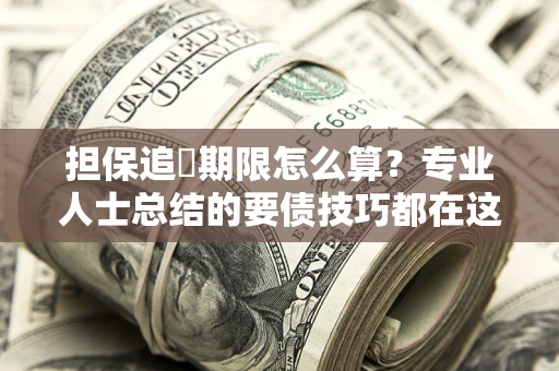 济南担保追償期限怎么算？专业人士总结的要债技巧都在这里了
