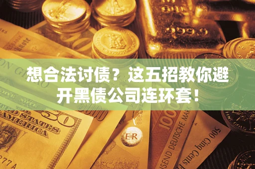 济南想合法讨债？这五招教你避开黑债公司连环套！