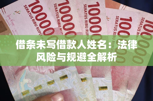 济南借条未写借款人姓名：法律风险与规避全解析