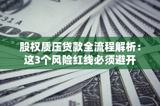 济南股权质压贷款全流程解析：这3个风险红线必须避开