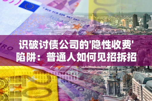 济南识破讨债公司的'隐性收费'陷阱：普通人如何见招拆招？