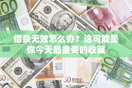 济南借条无效怎么办？这可能是你今天最重要的收藏