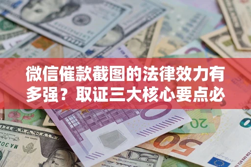 济南微信催款截图的法律效力有多强？取证三大核心要点必须知道！