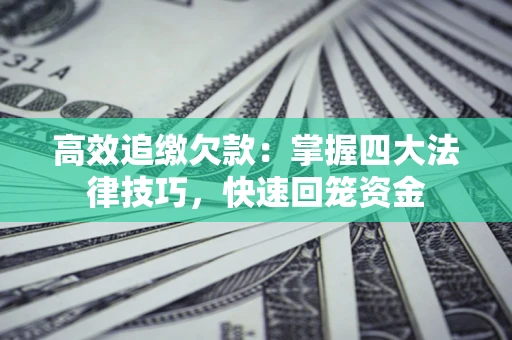 济南高效追缴欠款：掌握四大法律技巧，快速回笼资金