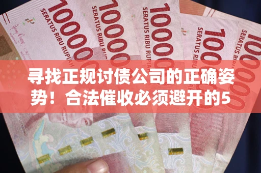 济南寻找正规讨债公司的正确姿势！合法催收必须避开的5大雷区