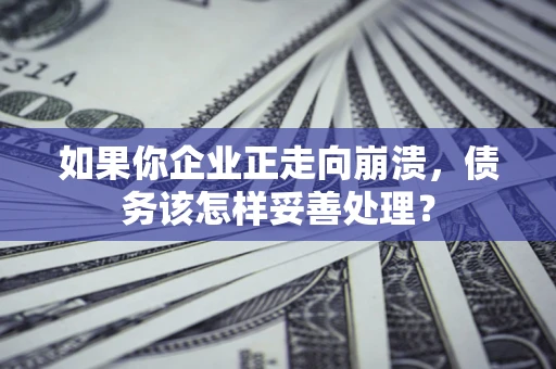济南如果你企业正走向崩溃，债务该怎样妥善处理？