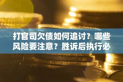济南打官司欠债如何追讨？哪些风险要注意？胜诉后执行必看！
