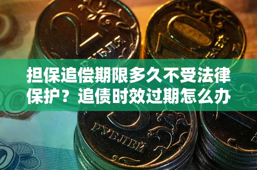 济南担保追偿期限多久不受法律保护？追债时效过期怎么办？