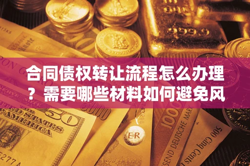 济南合同债权转让流程怎么办理？需要哪些材料如何避免风险？