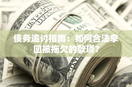 济南债务追讨指南：如何合法拿回被拖欠的款项？