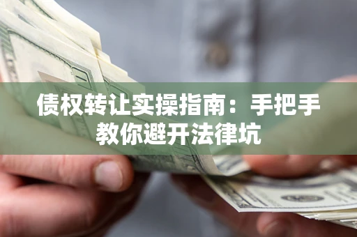 济南债权转让实操指南：手把手教你避开法律坑