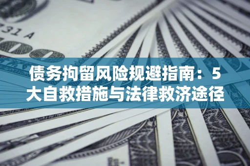 济南债务拘留风险规避指南：5大自救措施与法律救济途径