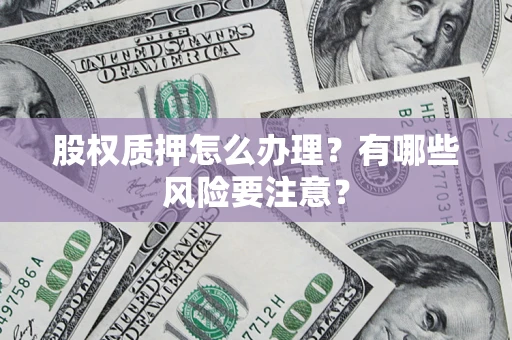 济南股权质押怎么办理？有哪些风险要注意？
