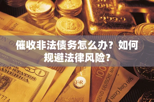 济南催收非法债务怎么办？如何规避法律风险？