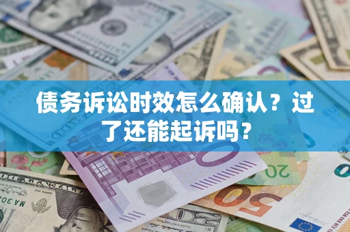 济南债务诉讼时效怎么确认？过了还能起诉吗？