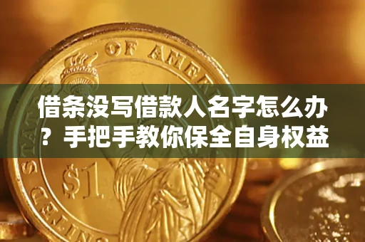 济南借条没写借款人名字怎么办？手把手教你保全自身权益