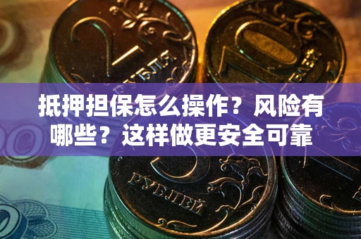 济南抵押担保怎么操作？风险有哪些？这样做更安全可靠