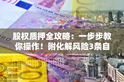 济南股权质押全攻略：一步步教你操作！附化解风险3条自救法则