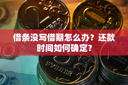 济南借条没写借期怎么办？还款时间如何确定？