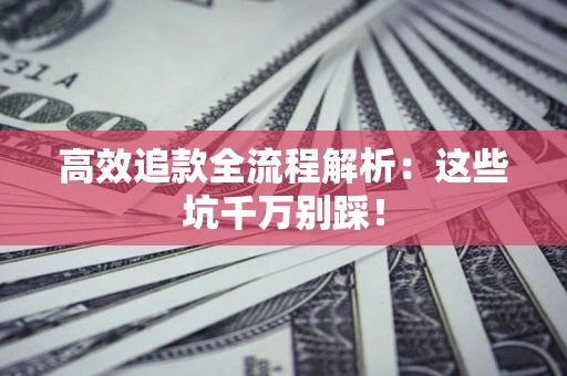 济南高效追款全流程解析：这些坑千万别踩！