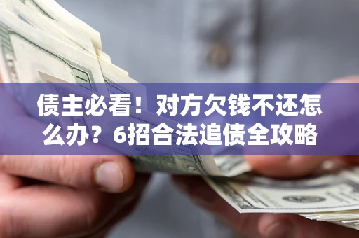 济南债主必看！对方欠钱不还怎么办？6招合法追债全攻略