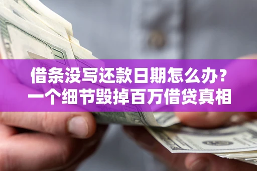 济南借条没写还款日期怎么办？一个细节毁掉百万借贷真相