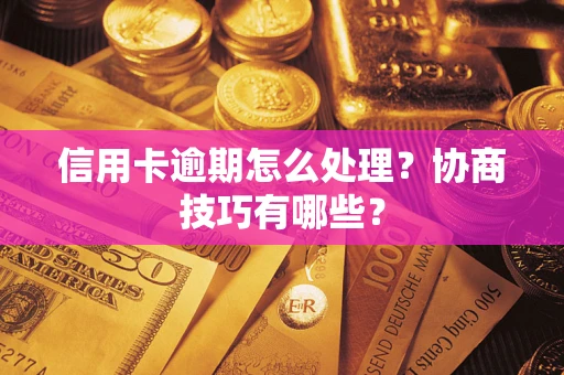 济南信用卡逾期怎么处理？协商技巧有哪些？