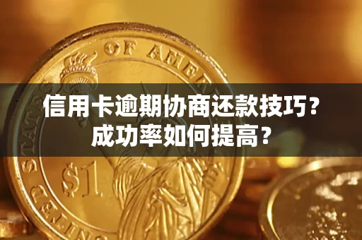济南信用卡逾期协商还款技巧？成功率如何提高？