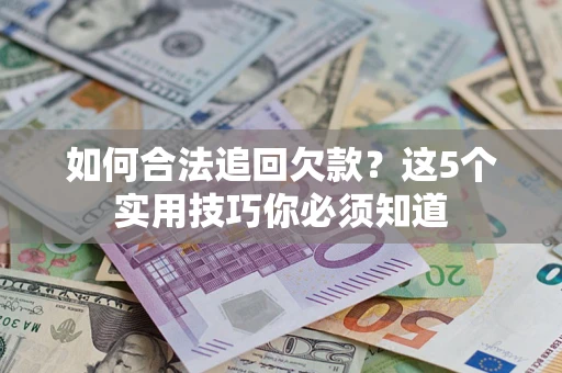 济南如何合法追回欠款？这5个实用技巧你必须知道