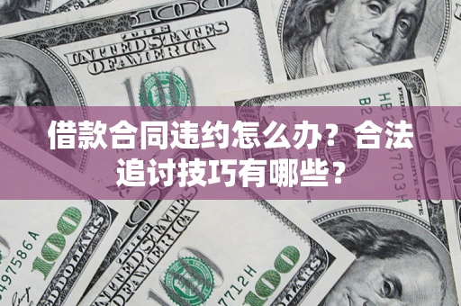 济南借款合同违约怎么办？合法追讨技巧有哪些？
