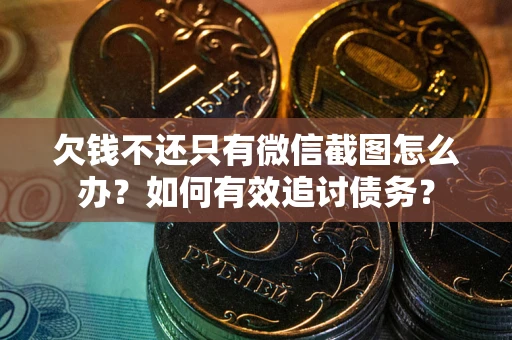 济南欠钱不还只有微信截图怎么办？如何有效追讨债务？