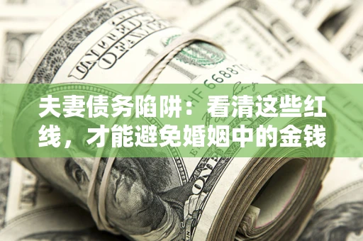 济南夫妻债务陷阱：看清这些红线，才能避免婚姻中的金钱危机