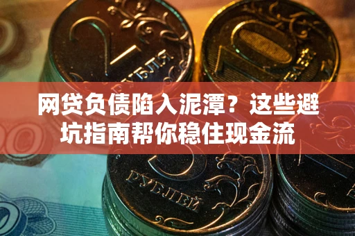 济南网贷负债陷入泥潭？这些避坑指南帮你稳住现金流