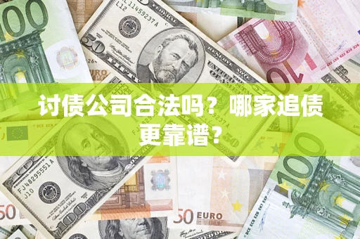 济南讨债公司合法吗？哪家追债更靠谱？