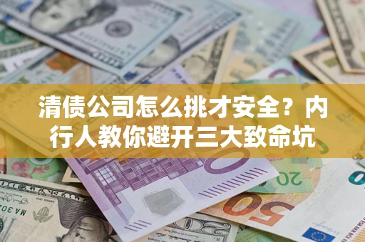 济南清债公司怎么挑才安全？内行人教你避开三大致命坑